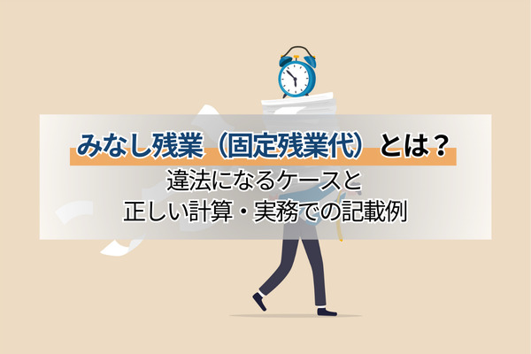 みなし残業（固定残業代）とは？違法になるケースと正しい計算・実務での記載例