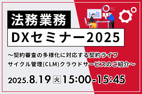 【8/19開催】法務業務DXセミナー2025 ～契約審査の多様化に対応する契約ライフサイクル管理(CLM)クラウドサービスのご紹介～