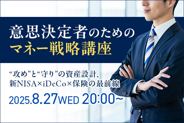 「意思決定者のためのマネー戦略講座」― “攻め”と“守り”の資産設計、新NISA×iDeCo×保険の最前線 ―