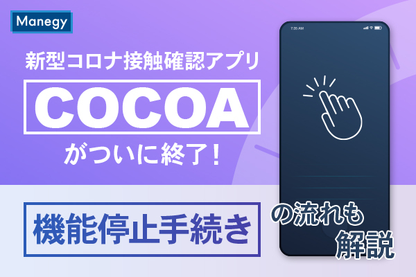 新型コロナ接触確認アプリ「COCOA」がついに終了！機能停止手続きの 