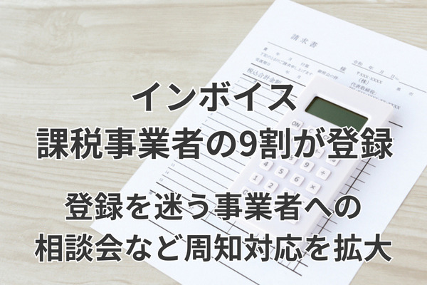 インボイス、課税事業者の9割が登録　登録を迷う事業者への相談会など周知対応を拡大