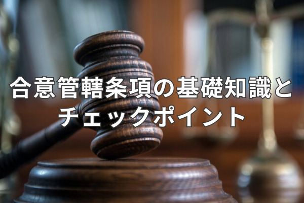 合意管轄条項の基礎知識とチェックポイント