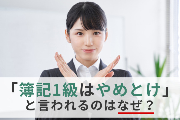 「簿記1級はやめとけ」と言われるのはなぜ？
