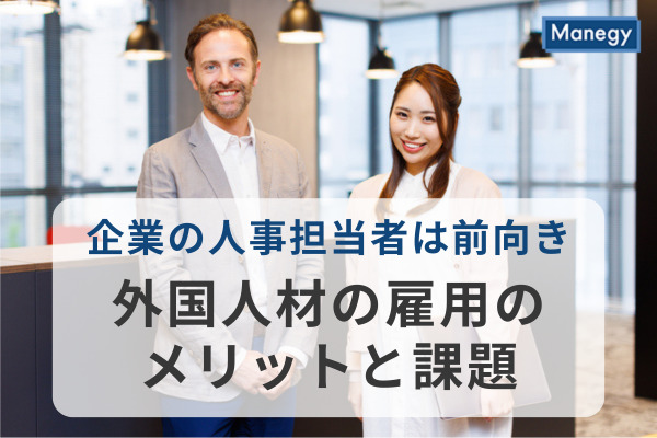 企業の人事担当者は外国人材の雇用に前向き、そのメリットと課題は？