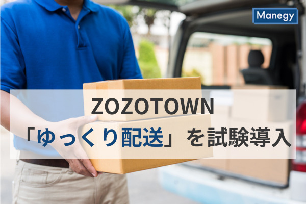 ZOZOTOWNが「ゆっくり配送」を試験導入。背景にある「物流の2024年問題」とは？