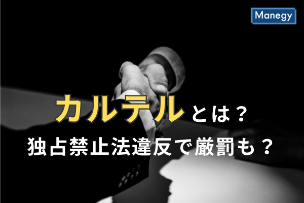 カルテルとは？独占禁止法違反で厳罰も？