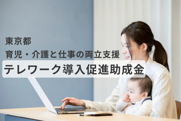 育児・介護と仕事の両立支援！東京都の新しいテレワーク導入促進助成金とは