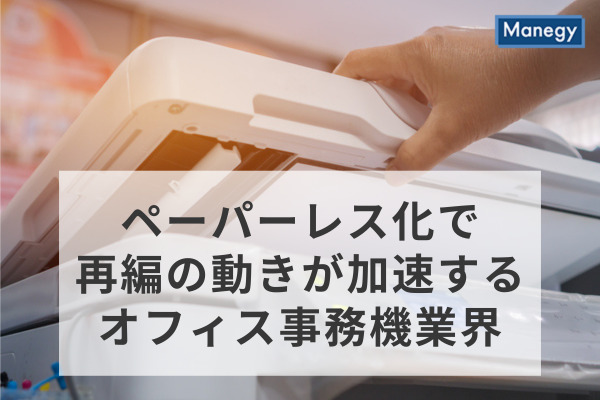 ペーパーレス化が進む中で、再編の動きが加速するオフィス事務機業界