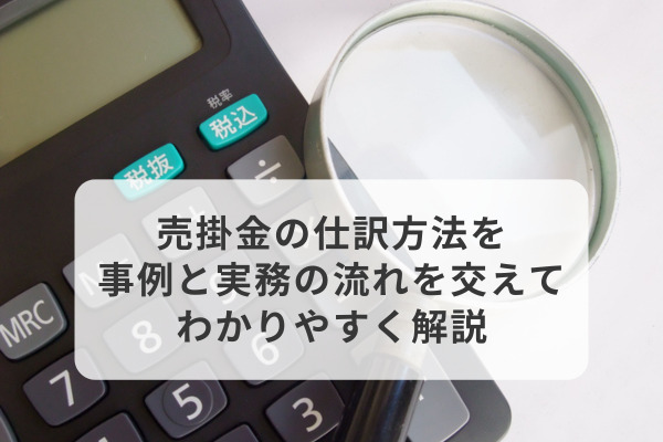 売掛金の仕訳方法を事例と実務の流れを交えてわかりやすく解説