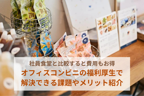 社員食堂と比較すると費用もお得。オフィスコンビニの福利厚生で解決できる課題やメリット紹介
