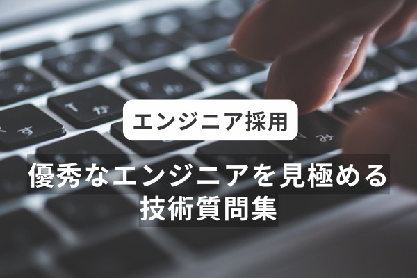 【エンジニア採用】優秀なエンジニアを見極める技術質問集