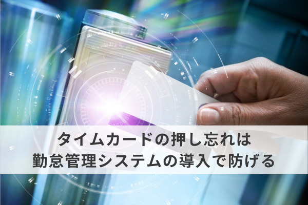 タイムカードの押し忘れは勤怠管理システムの導入で防げる