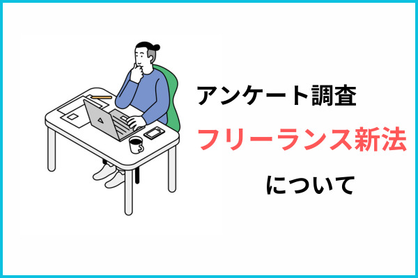 【フリーランスに調査】取引先とのトラブルとフリーランス新法　取引先とのトラブルあり2割弱　フリーランス新法の認知度5割弱、理解度2割