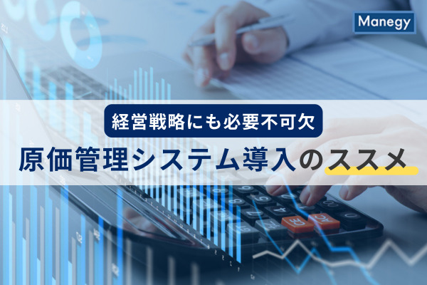 今や経営戦略にも必要不可欠になった、原価管理システム導入のススメ