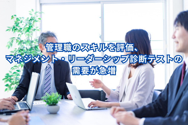 管理職のスキルを評価、マネジメント・リーダーシップ診断テストの需要が急増
