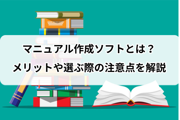 マニュアル作成ソフトとは？メリットや選ぶ際の注意点を解説