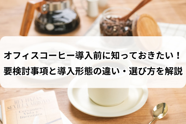 オフィスコーヒー導入前に知っておきたい！要検討事項と導入形態の違い・選び方を解説