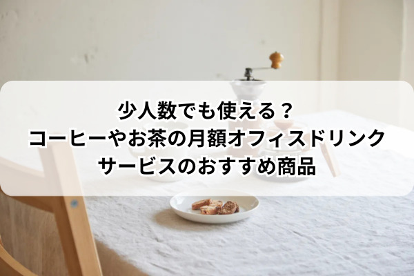 少人数でも使える？コーヒーやお茶の月額オフィスドリンクサービスのおすすめ商品