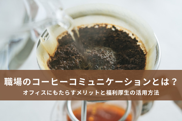 職場のコーヒーコミュニケーションとは？