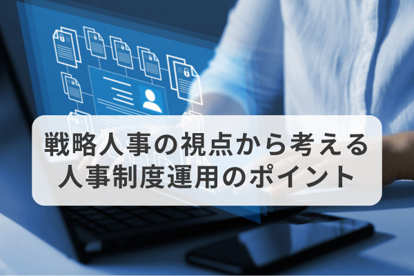 戦略人事の視点から考える人事制度運用のポイント