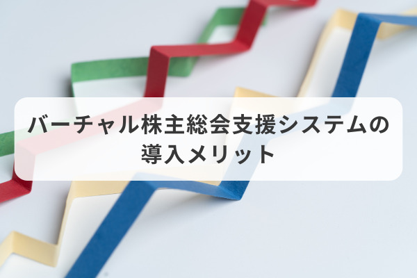 バーチャル株主総会支援システムの導入メリット
