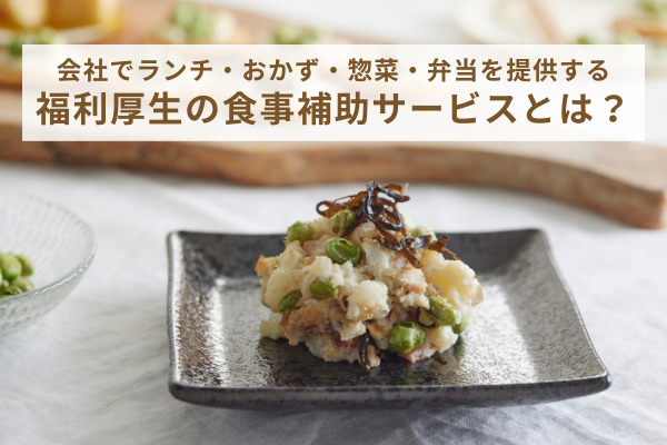 会社でランチ・おかず・惣菜・弁当を提供する福利厚生の食事補助サービスとは？