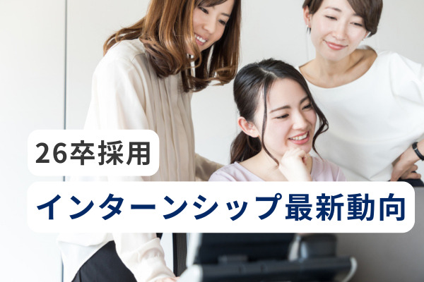 【26卒採用】インターンシップ最新動向