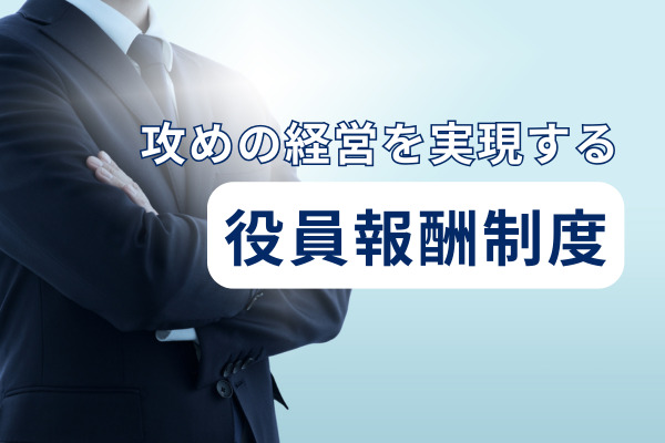 攻めの経営を実現する役員のインセンティブ報酬制度とは