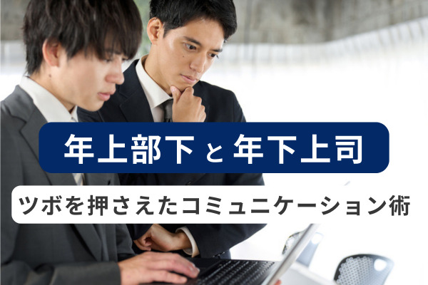年下上司を「年上はリスペクトせねば」の呪縛から救う、年上部下とのコミュニケーション術
