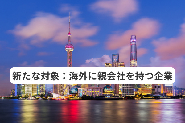新たな対象：海外に親会社を持つ企業
