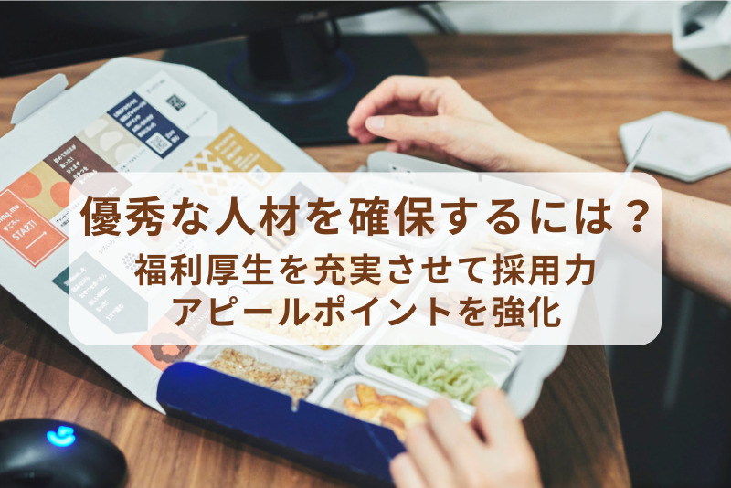 優秀な人材を確保するには？福利厚生を充実させて採用力・アピールポイントを強化