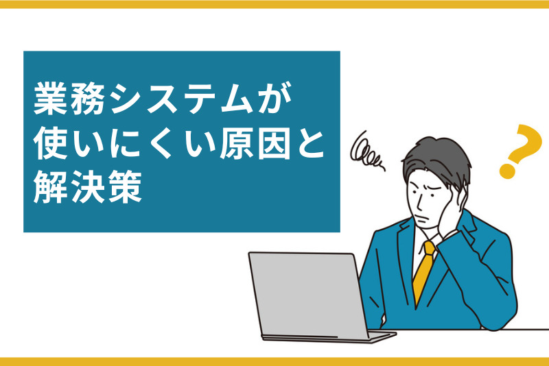 1,000人の利用実態調査からみえた、業務システムが使いにくい原因と解決策