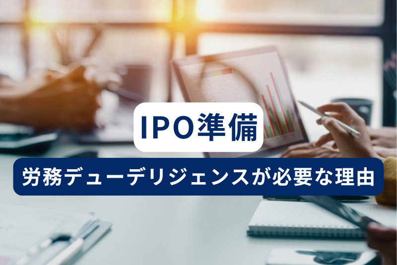 IPO準備に労務デューデリジェンス（労務DD）が必要な理由