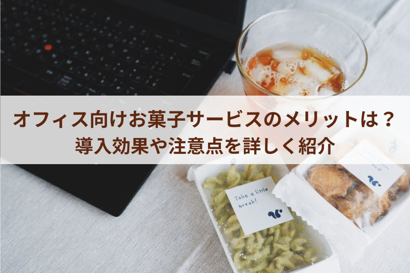 オフィス向けお菓子サービスのメリットは？導入効果や注意点を詳しく紹介