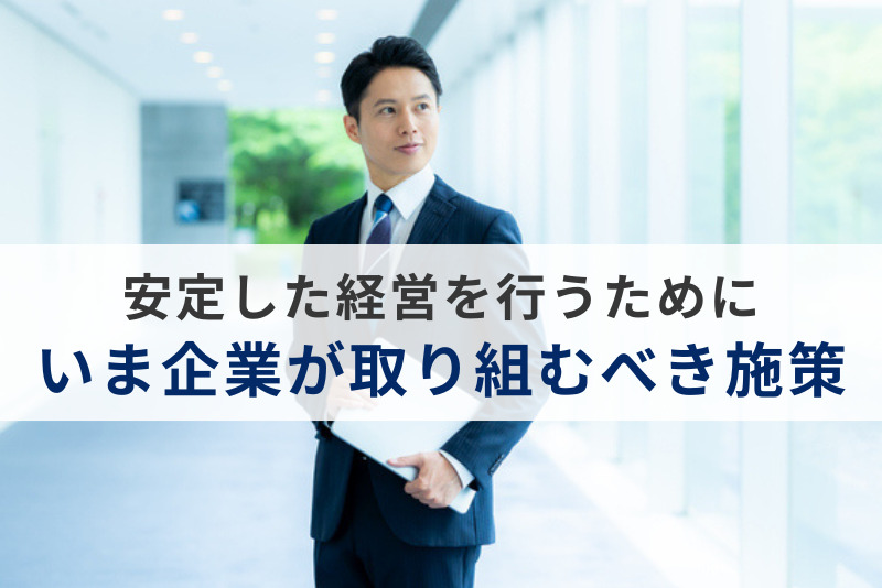 安定した企業経営の実現に向け、取り組むべき経営戦略の施策をご紹介