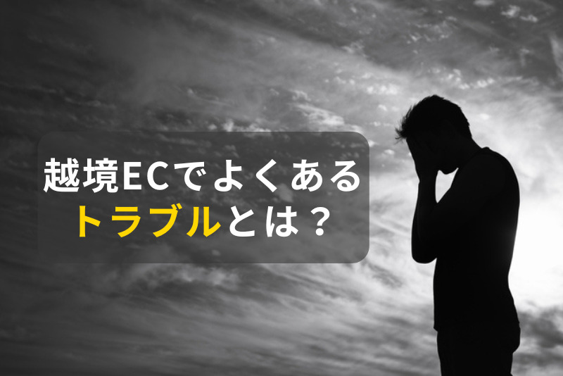 【徹底解説】越境ECでよくあるトラブルとは？代表的なトラブル例と対策について解説