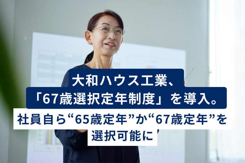 大和ハウス工業、シニア人材の活躍に向け「67歳選択定年制度」を導入。社員自ら“65歳定年”か“67歳定年”を選択可能に