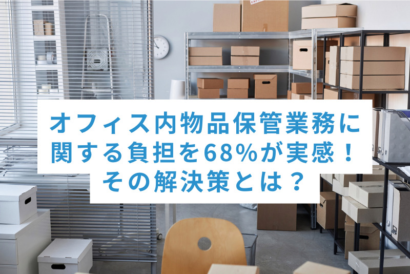 オフィス内物品保管業務に関する負担を68%が実感！その解決策とは？