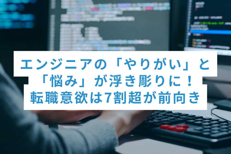 エンジニアの「やりがい」と「悩み」が浮き彫りに！転職意欲は7割超が前向き