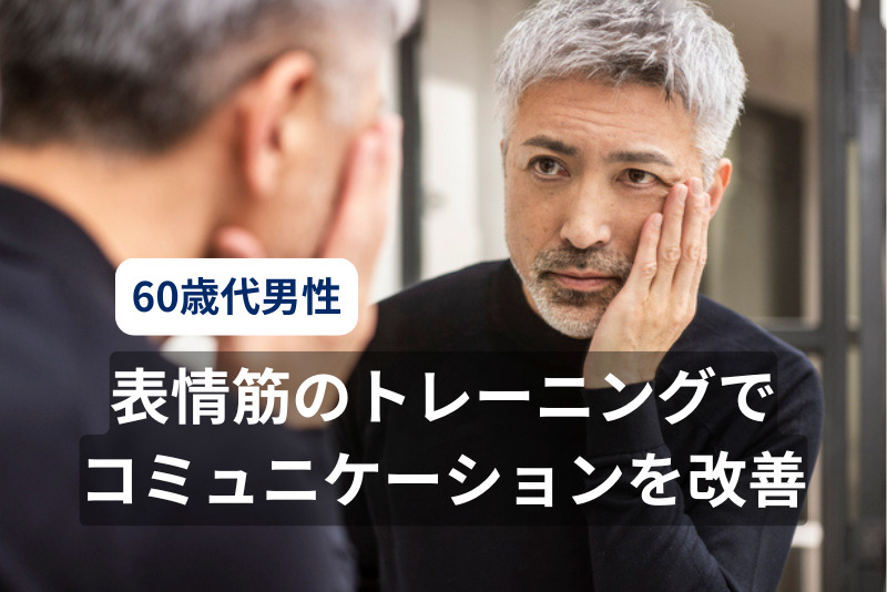 「笑顔に見えない」60歳代男性、表情筋のトレーニングでコミュニケーションを改善