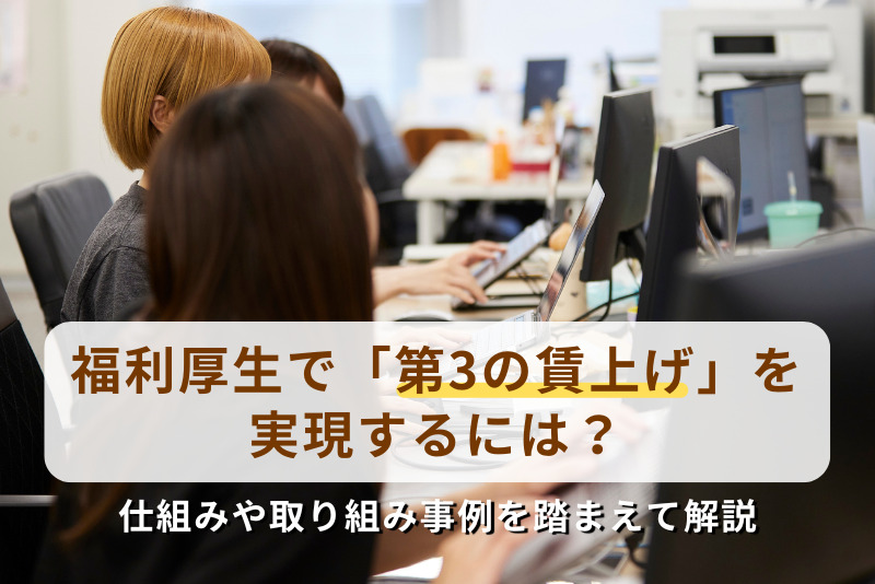 福利厚生で「第3の賃上げ」を実現するには？仕組みや取り組み事例を踏まえて解説