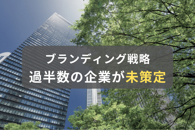 過半数の企業がブランディング戦略は「未策定」と回