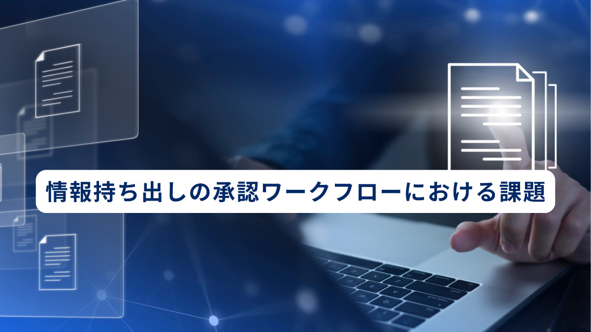 情報持ち出しの承認ワークフローにおける課題