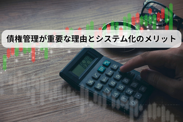 債権管理が重要な理由とシステム化のメリット
