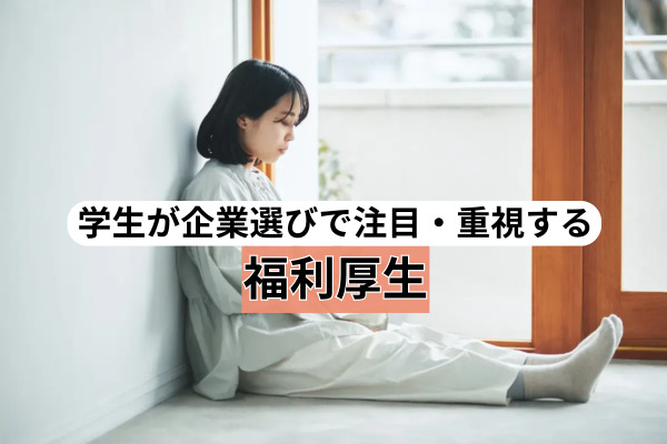 学生が企業選びで注目・重視する福利厚生。近年の意識変化と新卒ならではの特徴