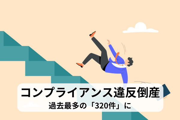 【コンプライアンス違反倒産】は過去最多の「320件」に。人事・経営による“リスク管理の脆弱性”はどのような点なのか？