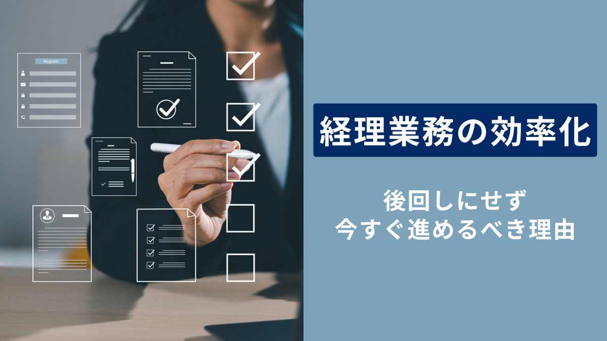 なぜ、経理業務の効率化は後回しにされるのか？