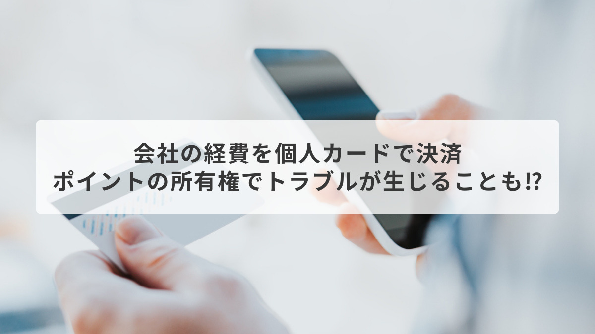 会社の経費を個人カードで決済、ポイントの所有権でトラブルが生じることも⁉