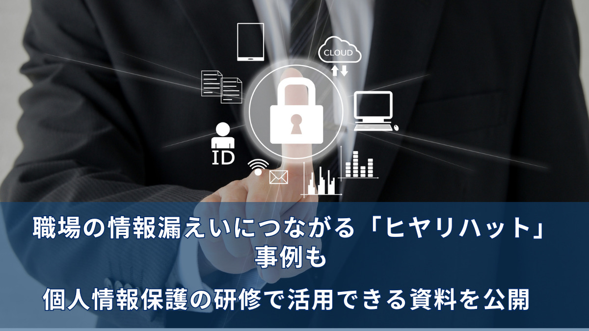 職場の情報漏えいにつながる「ヒヤリハット」事例も　個人情報保護の研修で活用できる資料を公開