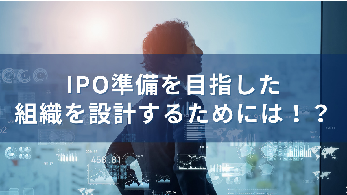 IPO準備を目指した組織を設計するためには！？